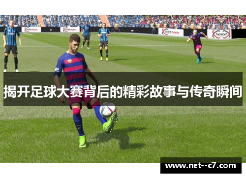 揭开足球大赛背后的精彩故事与传奇瞬间