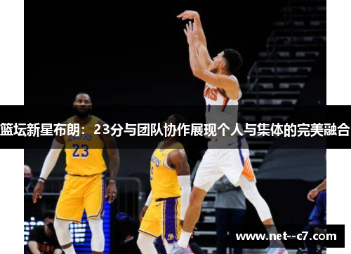 篮坛新星布朗：23分与团队协作展现个人与集体的完美融合