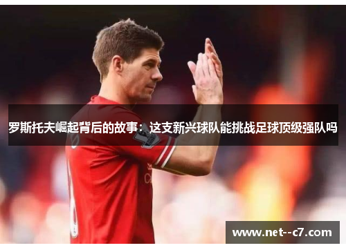 罗斯托夫崛起背后的故事：这支新兴球队能挑战足球顶级强队吗