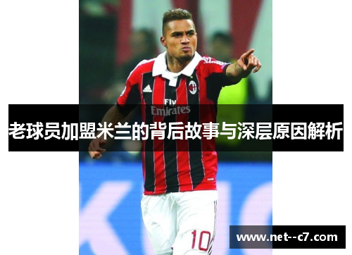 老球员加盟米兰的背后故事与深层原因解析