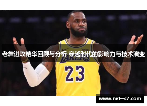 老詹进攻精华回顾与分析 穿越时代的影响力与技术演变