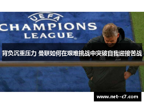 背负沉重压力 曼联如何在艰难挑战中突破自我迎接苦战