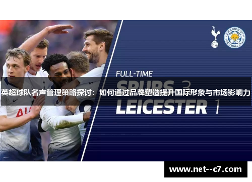 英超球队名声管理策略探讨：如何通过品牌塑造提升国际形象与市场影响力