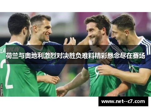 荷兰与奥地利激烈对决胜负难料精彩悬念尽在赛场