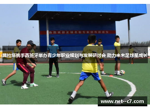 莫拉塔携手西班牙举办青少年职业规划与发展研讨会 助力未来足球星成长