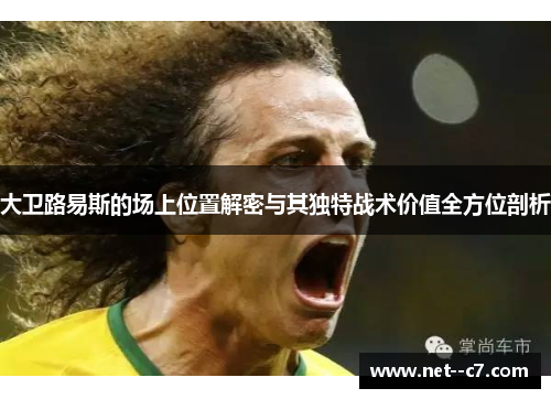大卫路易斯的场上位置解密与其独特战术价值全方位剖析