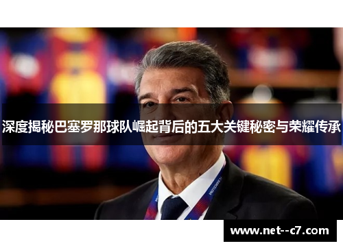 深度揭秘巴塞罗那球队崛起背后的五大关键秘密与荣耀传承