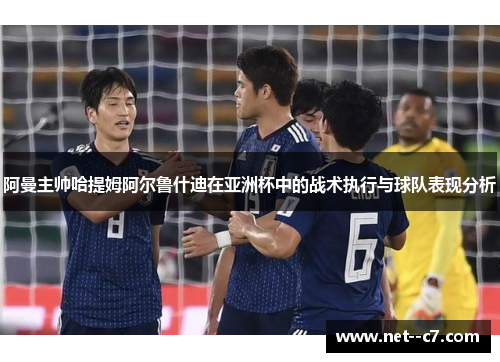 阿曼主帅哈提姆阿尔鲁什迪在亚洲杯中的战术执行与球队表现分析