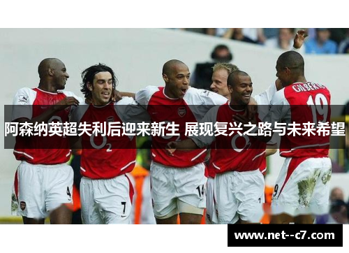 阿森纳英超失利后迎来新生 展现复兴之路与未来希望 阿森纳英超失利后迎来新生 展现复兴之路与未来希望