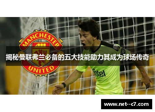 揭秘曼联弗兰必备的五大技能助力其成为球场传奇 揭秘曼联弗兰必备的五大技能助力其成为球场传奇