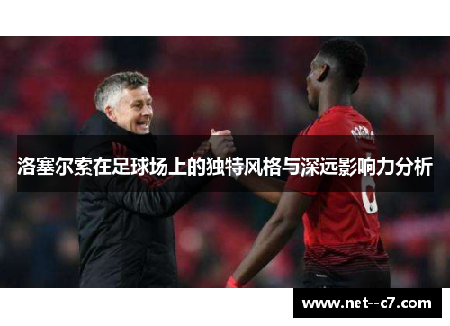 洛塞尔索在足球场上的独特风格与深远影响力分析