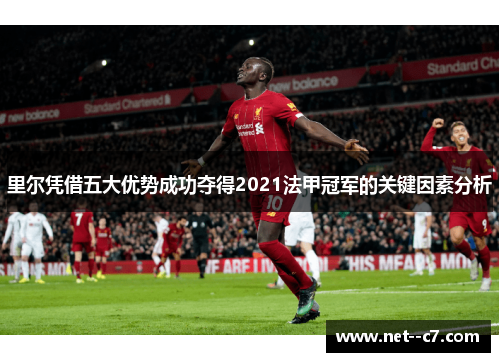 里尔凭借五大优势成功夺得2021法甲冠军的关键因素分析 里尔凭借五大优势成功夺得2021法甲冠军的关键因素分析
