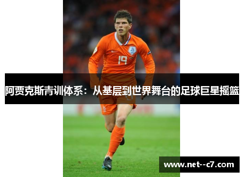 阿贾克斯青训体系：从基层到世界舞台的足球巨星摇篮