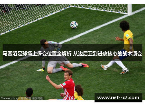 马塞洛足球场上多变位置全解析 从边后卫到进攻核心的战术演变 马塞洛足球场上多变位置全解析 从边后卫到进攻核心的战术演变