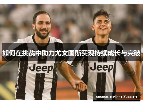 如何在挑战中助力尤文图斯实现持续成长与突破