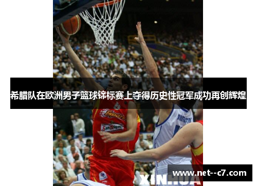 希腊队在欧洲男子篮球锦标赛上夺得历史性冠军成功再创辉煌 希腊队在欧洲男子篮球锦标赛上夺得历史性冠军成功再创辉煌