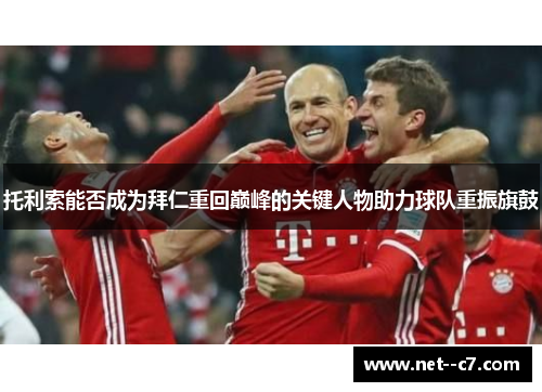 托利索能否成为拜仁重回巅峰的关键人物助力球队重振旗鼓 托利索能否成为拜仁重回巅峰的关键人物助力球队重振旗鼓