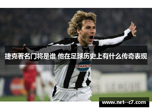 捷克著名门将是谁 他在足球历史上有什么传奇表现