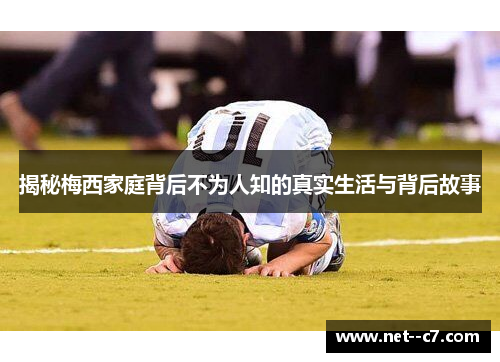 揭秘梅西家庭背后不为人知的真实生活与背后故事 揭秘梅西家庭背后不为人知的真实生活与背后故事