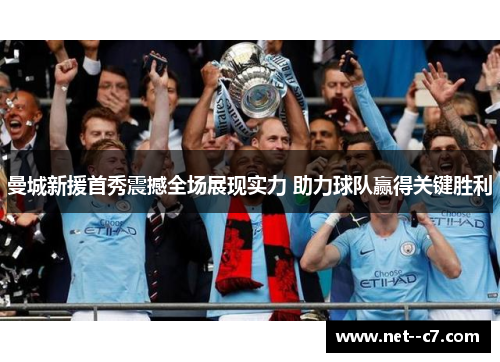 曼城新援首秀震撼全场展现实力 助力球队赢得关键胜利 曼城新援首秀震撼全场展现实力 助力球队赢得关键胜利