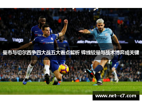 曼市与切尔西争四大战五大看点解析 锋线较量与战术博弈成关键 曼市与切尔西争四大战五大看点解析 锋线较量与战术博弈成关键