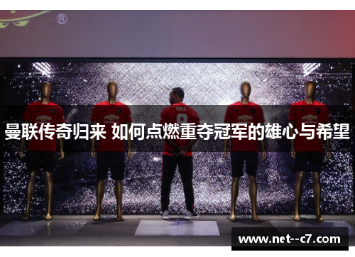 曼联传奇归来 如何点燃重夺冠军的雄心与希望