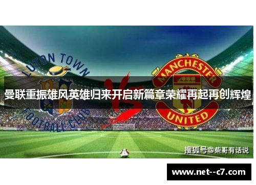 曼联重振雄风英雄归来开启新篇章荣耀再起再创辉煌 曼联重振雄风英雄归来开启新篇章荣耀再起再创辉煌