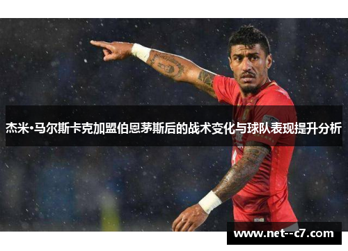 杰米·马尔斯卡克加盟伯恩茅斯后的战术变化与球队表现提升分析