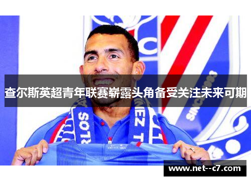 查尔斯英超青年联赛崭露头角备受关注未来可期
