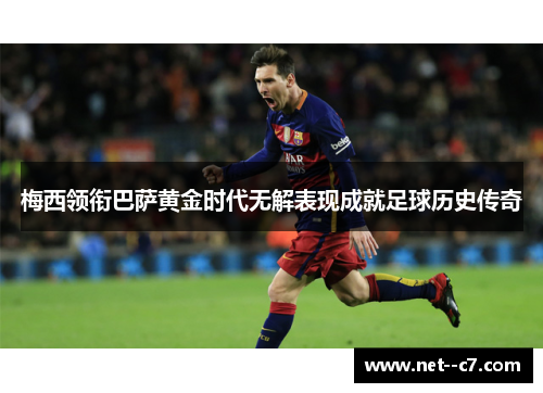 梅西领衔巴萨黄金时代无解表现成就足球历史传奇