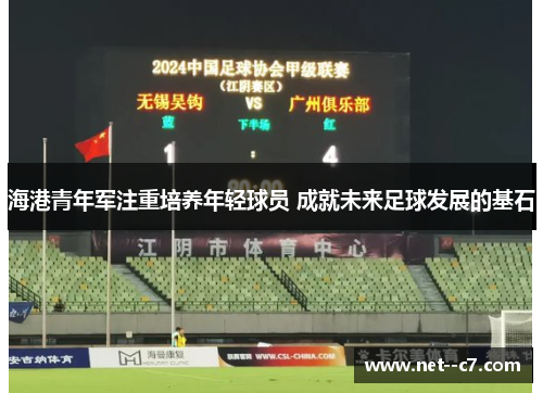 海港青年军注重培养年轻球员 成就未来足球发展的基石 海港青年军注重培养年轻球员 成就未来足球发展的基石