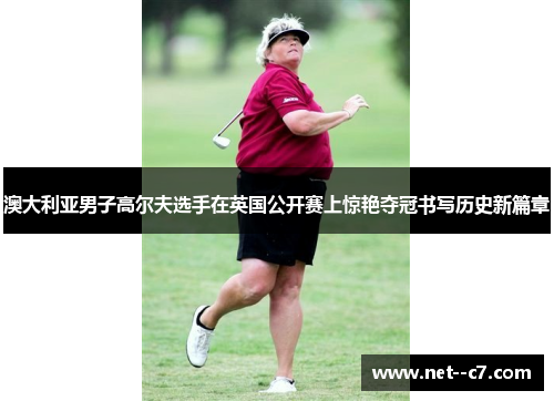 澳大利亚男子高尔夫选手在英国公开赛上惊艳夺冠书写历史新篇章 澳大利亚男子高尔夫选手在英国公开赛上惊艳夺冠书写历史新篇章