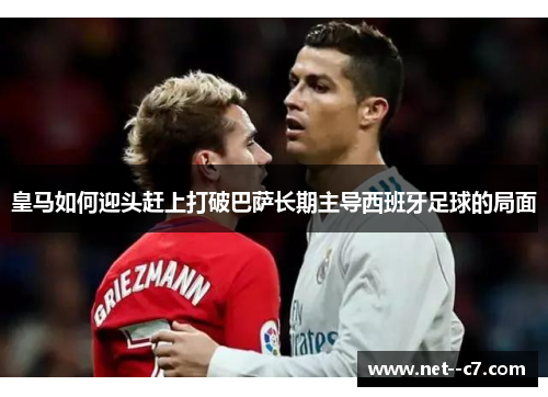 皇马如何迎头赶上打破巴萨长期主导西班牙足球的局面 皇马如何迎头赶上打破巴萨长期主导西班牙足球的局面