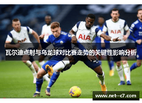 瓦尔迪点射与乌龙球对比赛走势的关键性影响分析 瓦尔迪点射与乌龙球对比赛走势的关键性影响分析