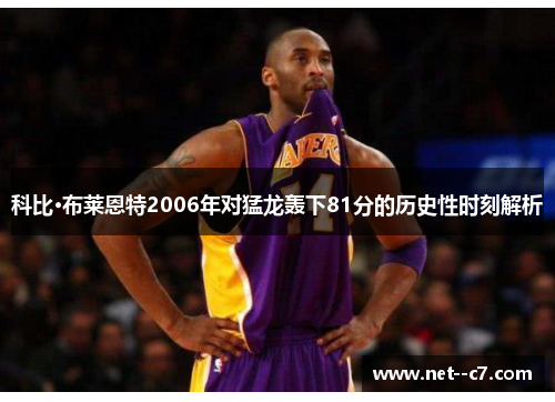 科比·布莱恩特2006年对猛龙轰下81分的历史性时刻解析 科比·布莱恩特2006年对猛龙轰下81分的历史性时刻解析