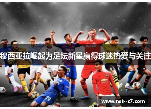 穆西亚拉崛起为足坛新星赢得球迷热爱与关注 穆西亚拉崛起为足坛新星赢得球迷热爱与关注