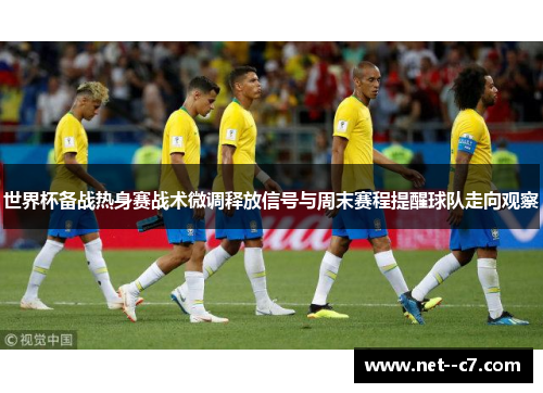 世界杯备战热身赛战术微调释放信号与周末赛程提醒球队走向观察 世界杯备战热身赛战术微调释放信号与周末赛程提醒球队走向观察