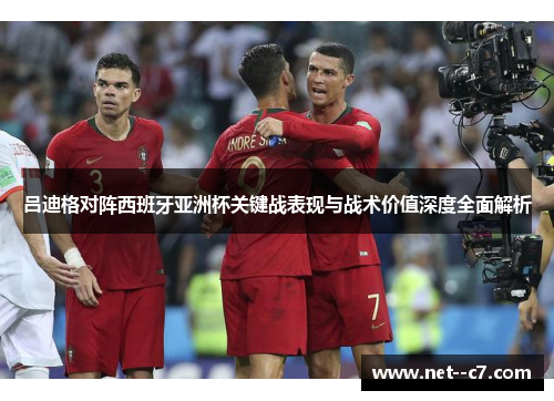 吕迪格对阵西班牙亚洲杯关键战表现与战术价值深度全面解析 吕迪格对阵西班牙亚洲杯关键战表现与战术价值深度全面解析