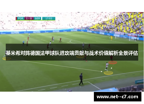基米希对阵德国法甲球队进攻端贡献与战术价值解析全景评估 基米希对阵德国法甲球队进攻端贡献与战术价值解析全景评估