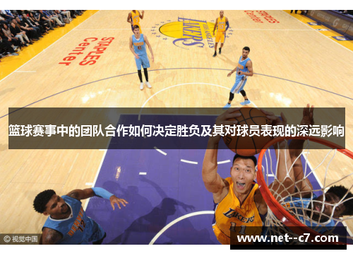 篮球赛事中的团队合作如何决定胜负及其对球员表现的深远影响 篮球赛事中的团队合作如何决定胜负及其对球员表现的深远影响