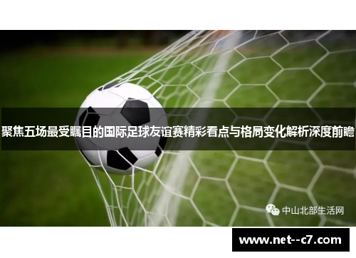 聚焦五场最受瞩目的国际足球友谊赛精彩看点与格局变化解析深度前瞻