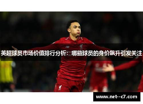 英超球员市场价值排行分析:哪些球员的身价飙升引发关注 英超球员市场价值排行分析:哪些球员的身价飙升引发关注