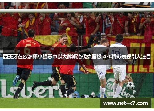 西班牙在欧洲杯小组赛中以大胜斯洛伐克晋级 4-0精彩表现引人注目