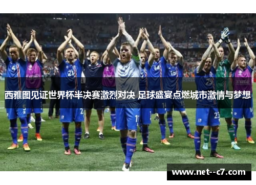 西雅图见证世界杯半决赛激烈对决 足球盛宴点燃城市激情与梦想 西雅图见证世界杯半决赛激烈对决 足球盛宴点燃城市激情与梦想
