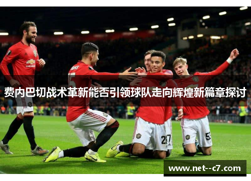 费内巴切战术革新能否引领球队走向辉煌新篇章探讨