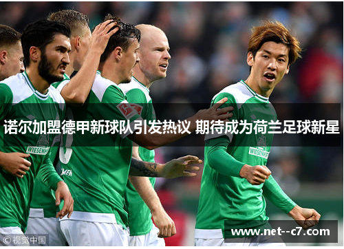 诺尔加盟德甲新球队引发热议 期待成为荷兰足球新星 诺尔加盟德甲新球队引发热议 期待成为荷兰足球新星