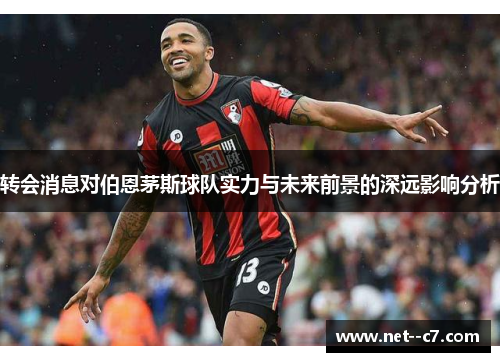 转会消息对伯恩茅斯球队实力与未来前景的深远影响分析