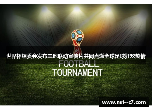 世界杯组委会发布三地联动宣传片共同点燃全球足球狂欢热情