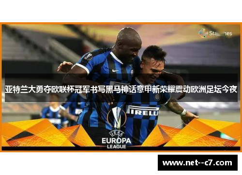 亚特兰大勇夺欧联杯冠军书写黑马神话意甲新荣耀震动欧洲足坛今夜