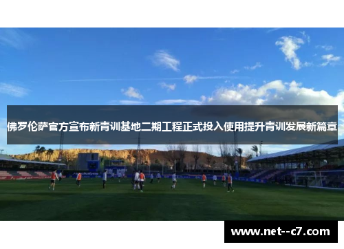 佛罗伦萨官方宣布新青训基地二期工程正式投入使用提升青训发展新篇章 佛罗伦萨官方宣布新青训基地二期工程正式投入使用提升青训发展新篇章